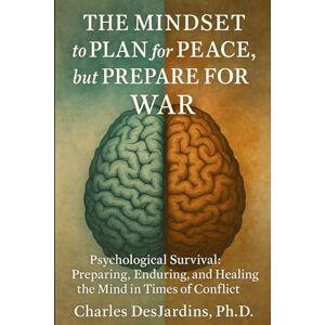 DesJardins P.h.D., Charles THE MINDSET to PLAN for PEACE, But PREPARE FOR WAR: Psychological Survival: Preparing, Enduring, and Healing the Mind in Times of Conflict DesJardins P.h.D., Charles THE MINDSET to PLAN for PEACE, But PREPARE FOR WAR: Psychological Survival: Preparing, Enduring, and Healing the Mind in Times of Conflict