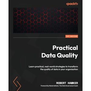 Hawker, Robert Practical Data Quality: Learn practical, real-world strategies to transform the quality of data in your organization Hawker, Robert Practical Data Quality: Learn practical, real-world strategies to transform the quality of data in your organization