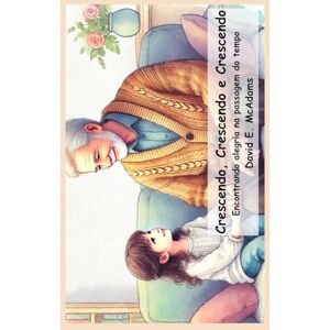 McAdams, David E Crescendo, Crescendo e Crescendo: Encontrando alegria na passagem do tempo (Livros Inspiradores Para Crianças) McAdams, David E Crescendo, Crescendo e Crescendo: Encontrando alegria na passagem do tempo (Livros Inspiradores Para Crianças)