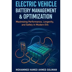 Ahmed Electric Vehicle Battery Management & Optimization: Maximizing Performance, Longevity, and Safety in Modern EVs: 7 (Future of Automotive Engineering) Ahmed Electric Vehicle Battery Management & Optimization: Maximizing Performance, Longevity, and Safety in Modern EVs: 7 (Future of Automotive Engineering)