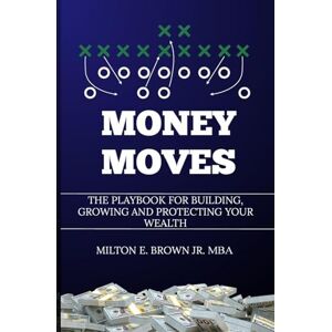 Milton Money Moves: The Playbook for Building, Growing, and Protecting Your Wealth Milton Money Moves: The Playbook for Building, Growing, and Protecting Your Wealth