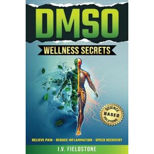FIELDSTONE, I. V. DMSO WELLNESS SECRETS: Unlock the Natural Power to Reduce Inflammation, Relieve Pain, & Speed Recovery With Simple, Science-Based Solutions for a Happier, Healthier You FIELDSTONE, I. V. DMSO WELLNESS SECRETS: Unlock the Natural Power to Reduce Inflammation, Relieve Pain, & Speed Recovery With Simple, Science-Based Solutions for a Happier, Healthier You