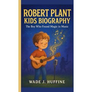 J. Huffine, Wade ROBERT PLANT KIDS BIOGRAPHY: The Boy Who Found Magic in Music J. Huffine, Wade ROBERT PLANT KIDS BIOGRAPHY: The Boy Who Found Magic in Music