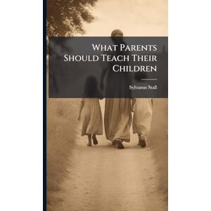 Stall, Sylvanus 1847-1915 What Parents Should Teach Their Children Stall, Sylvanus 1847-1915 What Parents Should Teach Their Children