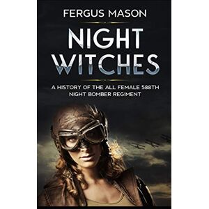 Mason, Fergus Night Witches: A History of the All Female 588th Night Bomber Regiment Mason, Fergus Night Witches: A History of the All Female 588th Night Bomber Regiment
