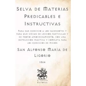 de Ligorio, San Alfonso María Selva de Materias Predicables e Instructivas: Para dar ejercicios a los sacerdotes, y para que sirvan de lección particular y de propio ... Católicos de El Templario Editorial) de Ligorio, San Alfonso María Selva de Materias Predicables e Instructivas: Para dar ejercicios a los sacerdotes, y para que sirvan de lección particular y de propio ... Católicos de El Templario Editorial)