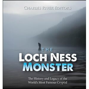 Charles River Editors The Loch Ness Monster: The History and Legacy of the World’s Most Famous Cryptid Charles River Editors The Loch Ness Monster: The History and Legacy of the World’s Most Famous Cryptid