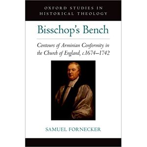 Oxford University Press Bisschop's Bench: Contours of Arminian Conformity in the Church of England, c.1674—1742 (OXFORD STU IN HISTORICAL THEOLOGY SERIES) Oxford University Press Bisschop's Bench: Contours of Arminian Conformity in the Church of England, c.1674—1742 (OXFORD STU IN HISTORICAL THEOLOGY SERIES)
