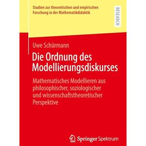 Schürmann, Uwe Die Ordnung des Modellierungsdiskurses: Mathematisches Modellieren aus philosophischer, soziologischer und wissenschaftstheoretischer Perspektive ... Forschung in der Mathematikdidaktik) Schürmann, Uwe Die Ordnung des Modellierungsdiskurses: Mathematisches Modellieren aus philosophischer, soziologischer und wissenschaftstheoretischer Perspektive ... Forschung in der Mathematikdidaktik)