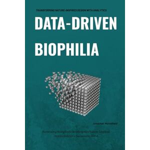 Marshfield, Jonathan Data-Driven Biophilia: Transforming Nature-Inspired Design with Analytics: Harnessing Analytics to Revolutionize Nature-Inspired Architecture for a Sustainable World Marshfield, Jonathan Data-Driven Biophilia: Transforming Nature-Inspired Design with Analytics: Harnessing Analytics to Revolutionize Nature-Inspired Architecture for a Sustainable World