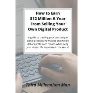 Third Millennium Man How To Earn $12 Million A Year From Selling Your Own Digital Product: A guide to creating your own unique digital product and making one million dollars profit each month, from anywhere in the world. Third Millennium Man How To Earn $12 Million A Year From Selling Your Own Digital Product: A guide to creating your own unique digital product and making one million dollars profit each month, from anywhere in the world.