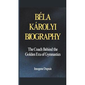 Dupuis, Imogene Béla Károlyi Biography: The Coach Behind the Golden Era of Gymnastics Dupuis, Imogene Béla Károlyi Biography: The Coach Behind the Golden Era of Gymnastics