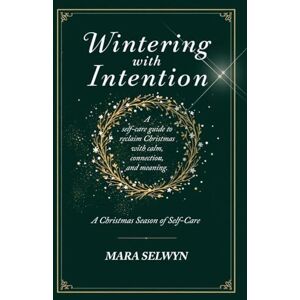 Selwyn, Mara Wintering with Intention: A Christmas Season of Self-Care: A Holiday Self-Care Workbook for Rest, Reflection, and Renewal Selwyn, Mara Wintering with Intention: A Christmas Season of Self-Care: A Holiday Self-Care Workbook for Rest, Reflection, and Renewal