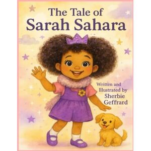 Geffrard, Sherbie The Tale of Sarah Sahara: A joyful rhyming picture book about embracing big feelings, finding balance, and letting your light shine. Geffrard, Sherbie The Tale of Sarah Sahara: A joyful rhyming picture book about embracing big feelings, finding balance, and letting your light shine.