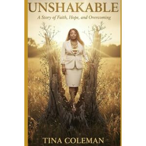 Coleman, Tina Renea UNSHAKABLE: A Story of Faith, Hope, and Overcoming: A True Story of Redemption, Healing, and Grace Coleman, Tina Renea UNSHAKABLE: A Story of Faith, Hope, and Overcoming: A True Story of Redemption, Healing, and Grace