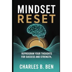 BEN, CHARLES B. MINDSET RESET: REPROGRAM YOUR THOUGHTS FOR SUCCESS AND STRENGTH BEN, CHARLES B. MINDSET RESET: REPROGRAM YOUR THOUGHTS FOR SUCCESS AND STRENGTH