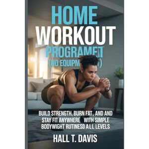 Davis, Hall T. Home workout programs (no equipment): “Build Strength, Burn Fat, and Stay Fit Anywhere with Simple Bodyweight Routines for All Levels” Davis, Hall T. Home workout programs (no equipment): “Build Strength, Burn Fat, and Stay Fit Anywhere with Simple Bodyweight Routines for All Levels”