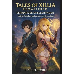 Fletcher, Elsie Tales of Xillia Remastered Ultimativer Spielleitfaden: Meister Taktiken und umfassende Erkundung Fletcher, Elsie Tales of Xillia Remastered Ultimativer Spielleitfaden: Meister Taktiken und umfassende Erkundung