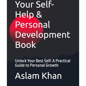 Khan, Aslam Your Self-Help & Personal Development Book: Unlock Your Best Self: A Practical Guide to Personal Growth Khan, Aslam Your Self-Help & Personal Development Book: Unlock Your Best Self: A Practical Guide to Personal Growth
