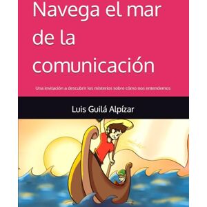Guilá Alpízar, Luis Alonso Navega el mar de la comunicación: Una invitación a descubrir los misterios sobre cómo nos entendemos (Navegando en el Mar de la Comunicación) Guilá Alpízar, Luis Alonso Navega el mar de la comunicación: Una invitación a descubrir los misterios sobre cómo nos entendemos (Navegando en el Mar de la Comunicación)