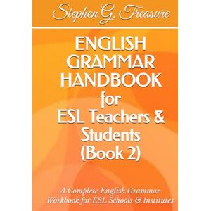 Treasure, Stephen G. ENGLISH GRAMMAR HANDBOOK for ESL Teachers & Students (Book 2): A Complete English Grammar Workbook for ESL Schools & Institutes (ENGLISH GRAMMAR SERIES) Treasure, Stephen G. ENGLISH GRAMMAR HANDBOOK for ESL Teachers & Students (Book 2): A Complete English Grammar Workbook for ESL Schools & Institutes (ENGLISH GRAMMAR SERIES)