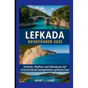 sims, Mary j Lefkada Reiseführer 2025: Strände, Mythen und Abenteuer auf Griechenlands bestgehüteter geheimer Insel sims, Mary j Lefkada Reiseführer 2025: Strände, Mythen und Abenteuer auf Griechenlands bestgehüteter geheimer Insel