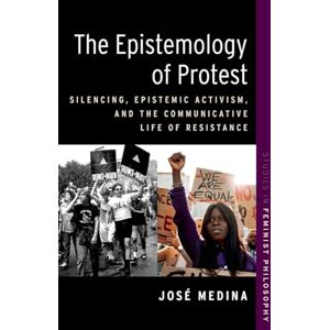 Medina, José The Epistemology of Protest: Silencing, Epistemic Activism, and the Communicative Life of Resistance (STUDIES IN FEMINIST PHILOSOPHY SERIES) Medina, José The Epistemology of Protest: Silencing, Epistemic Activism, and the Communicative Life of Resistance (STUDIES IN FEMINIST PHILOSOPHY SERIES)