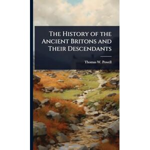 Powell, Thomas W 1797-1882 The History of the Ancient Britons and Their Descendants Powell, Thomas W 1797-1882 The History of the Ancient Britons and Their Descendants