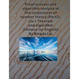 Liu, Bingda Proof process and algorithm analysis of five conjectures of number theory (Part2): Liu's Theorem and algorithm (Chinese-to-Enlish) Liu, Bingda Proof process and algorithm analysis of five conjectures of number theory (Part2): Liu's Theorem and algorithm (Chinese-to-Enlish)