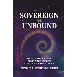 Jenifer-Harris, Megan A. Sovereign and Unbound: Reclaim Your Power. Align Your Energy. Live On Your Own Terms. (Sovereign & Unbound Series) Jenifer-Harris, Megan A. Sovereign and Unbound: Reclaim Your Power. Align Your Energy. Live On Your Own Terms. (Sovereign & Unbound Series)