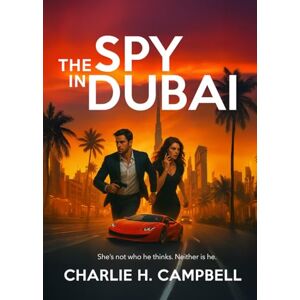 Campbell, Charlie H. THE SPY IN DUBAI: A Riveting Thriller of Romance, Betrayal, and High Stakes Campbell, Charlie H. THE SPY IN DUBAI: A Riveting Thriller of Romance, Betrayal, and High Stakes