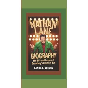 K. NELSON, DANIEL NATHAN LANE BIOGRAPHY: The Life and Legacy of Broadway's Funniest Star K. NELSON, DANIEL NATHAN LANE BIOGRAPHY: The Life and Legacy of Broadway's Funniest Star