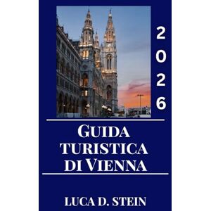 STEIN, LUCA D. GUIDA TURISTICA DI VIENNA 2026: Vivi la magia di Vienna: una guida turistica completa alla cultura, ai monumenti e al fascino senza tempo dell'Austria. STEIN, LUCA D. GUIDA TURISTICA DI VIENNA 2026: Vivi la magia di Vienna: una guida turistica completa alla cultura, ai monumenti e al fascino senza tempo dell'Austria.