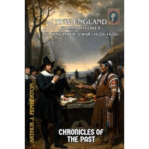 Pemberton, Arthur J. New England: From Mayflower to King Philip’s War (1620–1676) (Chronicles of the Past) Pemberton, Arthur J. New England: From Mayflower to King Philip’s War (1620–1676) (Chronicles of the Past)