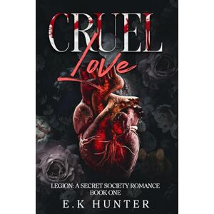 Hunter, E. K Cruel Love: Legion: A Secret Society Romance Book One Hunter, E. K Cruel Love: Legion: A Secret Society Romance Book One
