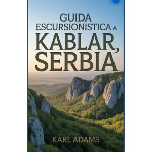 Adams, Karl Guida escursionistica a Kablar, Serbia: Un manuale per una straordinaria spedizione escursionistica. Adams, Karl Guida escursionistica a Kablar, Serbia: Un manuale per una straordinaria spedizione escursionistica.
