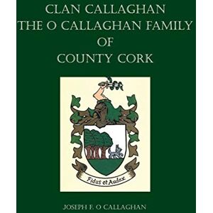 O Callaghan, Joseph F Clan Callaghan: The O Callaghan Family of County Cork, A History O Callaghan, Joseph F Clan Callaghan: The O Callaghan Family of County Cork, A History