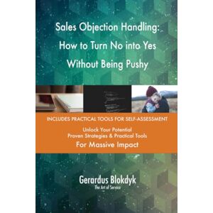 Gerardus Blokdyk - The Art of Service Sales Objection Handling: How to Turn No into Yes Without Being Pushy Gerardus Blokdyk - The Art of Service Sales Objection Handling: How to Turn No into Yes Without Being Pushy