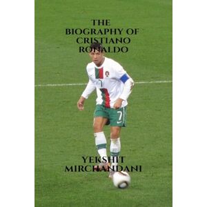 Yekshit Mirchandani The biography of Cristiano Ronaldo: the greatest of all time Yekshit Mirchandani The biography of Cristiano Ronaldo: the greatest of all time