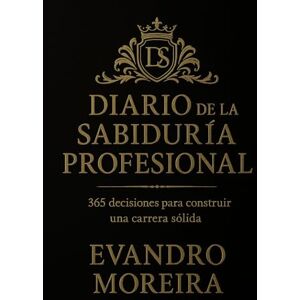 Moreira, Evandro DIARIO DE LA SABIDURÍA PROFESIONAL: 365 decisiones para construir una carrera sólida Moreira, Evandro DIARIO DE LA SABIDURÍA PROFESIONAL: 365 decisiones para construir una carrera sólida