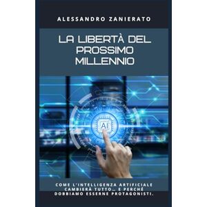 Zanierato, Alessandro La libertà del prossimo millennio: Come l’intelligenza artificiale cambierà tutto… e perché dobbiamo esserne protagonisti. Zanierato, Alessandro La libertà del prossimo millennio: Come l’intelligenza artificiale cambierà tutto… e perché dobbiamo esserne protagonisti.