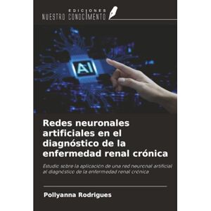 Rodrigues, Pollyanna Redes neuronales artificiales en el diagnóstico de la enfermedad renal crónica: Estudio sobre la aplicación de una red neuronal artificial al diagnóstico de la enfermedad renal crónica Rodrigues, Pollyanna Redes neuronales artificiales en el diagnóstico de la enfermedad renal crónica: Estudio sobre la aplicación de una red neuronal artificial al diagnóstico de la enfermedad renal crónica