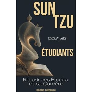 Lefebvre, Cédric Sun Tzu pour les Étudiants: Réussir ses Études et sa Carrière Lefebvre, Cédric Sun Tzu pour les Étudiants: Réussir ses Études et sa Carrière