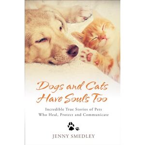 Smedley, Jenny Dogs and Cats Have Souls Too: Incredible True Stories of Pets Who Heal, Protect and Communicate Smedley, Jenny Dogs and Cats Have Souls Too: Incredible True Stories of Pets Who Heal, Protect and Communicate