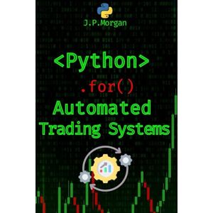Morgan, J.P. Python for Automated Trading Systems: Building Your Own Bots for Stock and Crypto Markets (Python for Finance: Algorithmic Trading, Automated Trading ... Financial Data, Predictive Analytics) Morgan, J.P. Python for Automated Trading Systems: Building Your Own Bots for Stock and Crypto Markets (Python for Finance: Algorithmic Trading, Automated Trading ... Financial Data, Predictive Analytics)