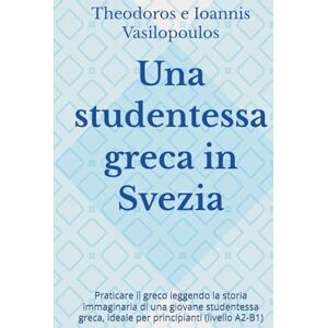 Vasilopoulos, Theodoros e Ioannis Una studentessa greca in Svezia: Praticare il greco leggendo la storia immaginaria di una giovane studentessa greca, ideale per principianti (livello A2-B1) Vasilopoulos, Theodoros e Ioannis Una studentessa greca in Svezia: Praticare il greco leggendo la storia immaginaria di una giovane studentessa greca, ideale per principianti (livello A2-B1)
