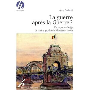 Godfroid, Anne La guerre après la Guerre ?: L'occupation belge de la rive gauche du Rhin (1918-1930) Godfroid, Anne La guerre après la Guerre ?: L'occupation belge de la rive gauche du Rhin (1918-1930)