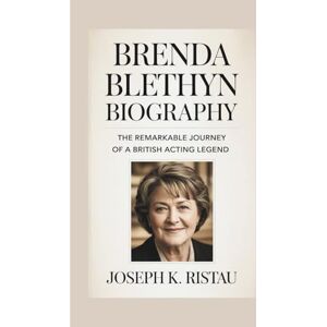 K. RISTAU, JOSEPH BRENDA BLETHYN BIOGRAPHY: The Remarkable Journey of a British Acting Legend K. RISTAU, JOSEPH BRENDA BLETHYN BIOGRAPHY: The Remarkable Journey of a British Acting Legend
