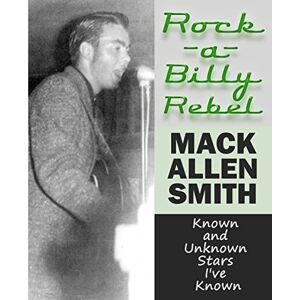 Smith, Mack Allen Rock-a-Billy Rebel: Known and Unknown Stars I've Known Smith, Mack Allen Rock-a-Billy Rebel: Known and Unknown Stars I've Known