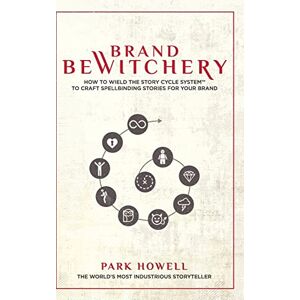 Howell, Park Brand Bewitchery: How to Wield The Story Cycle System(TM) To Craft Spellbinding Stories For Your Brand: How To Wield The Story Cycle System(TM) To Craft Spellbinding Stories For Your Brand Howell, Park Brand Bewitchery: How to Wield The Story Cycle System(TM) To Craft Spellbinding Stories For Your Brand: How To Wield The Story Cycle System(TM) To Craft Spellbinding Stories For Your Brand